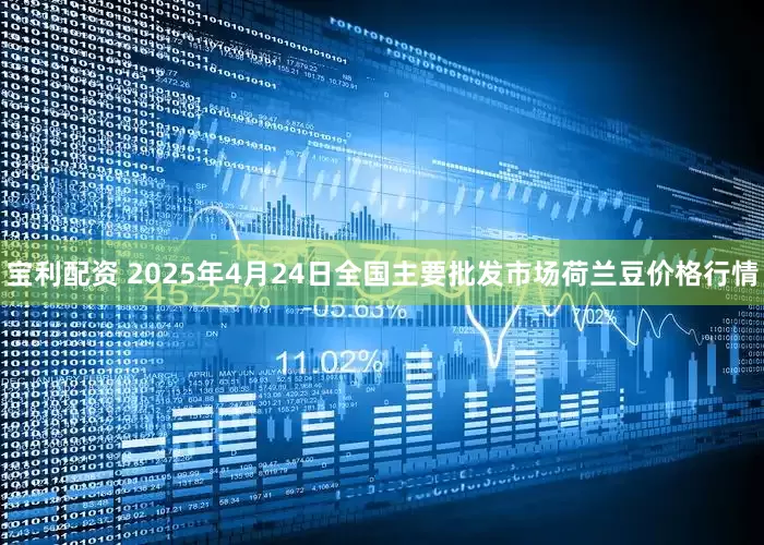 宝利配资 2025年4月24日全国主要批发市场荷兰豆价格行情