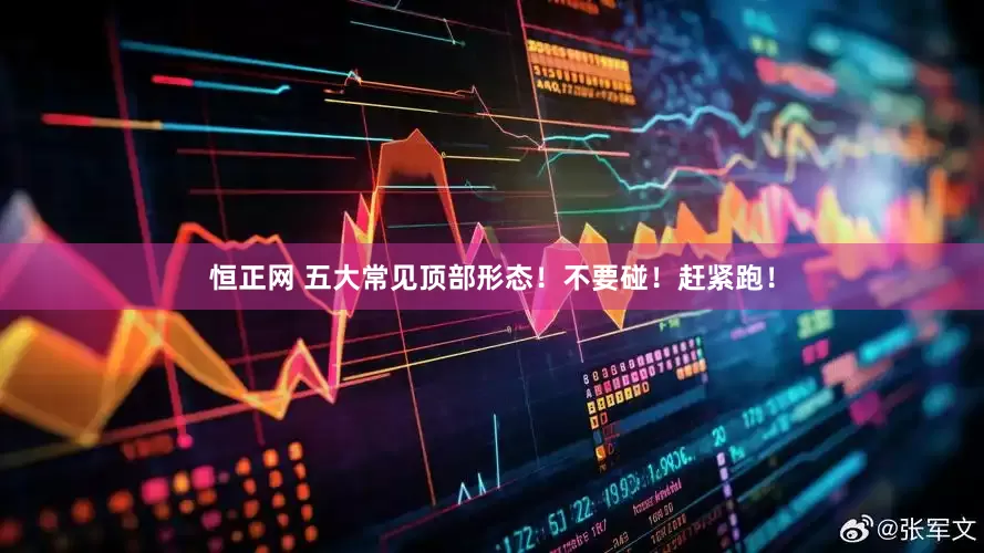 恒正网 五大常见顶部形态！不要碰！赶紧跑！