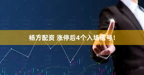 杨方配资 涨停后4个入场信号！