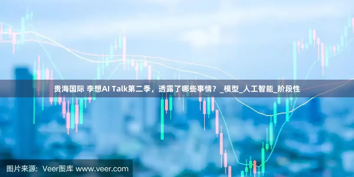 贵海国际 李想AI Talk第二季，透露了哪些事情？_模型_人工智能_阶段性