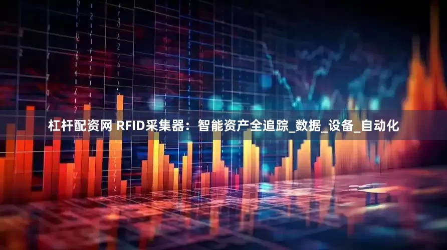 杠杆配资网 RFID采集器：智能资产全追踪_数据_设备_自动化