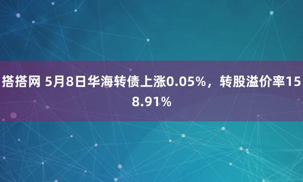 搭搭网 5月8日华海转债上涨0.05%，转股溢价率158.91%