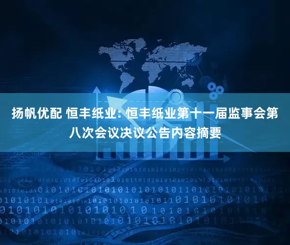 扬帆优配 恒丰纸业: 恒丰纸业第十一届监事会第八次会议决议公告内容摘要