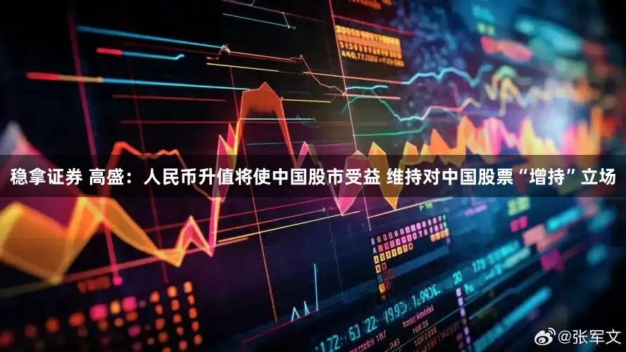 稳拿证券 高盛：人民币升值将使中国股市受益 维持对中国股票“增持”立场
