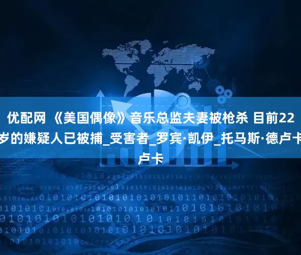 优配网 《美国偶像》音乐总监夫妻被枪杀 目前22岁的嫌疑人已被捕_受害者_罗宾·凯伊_托马斯·德卢卡