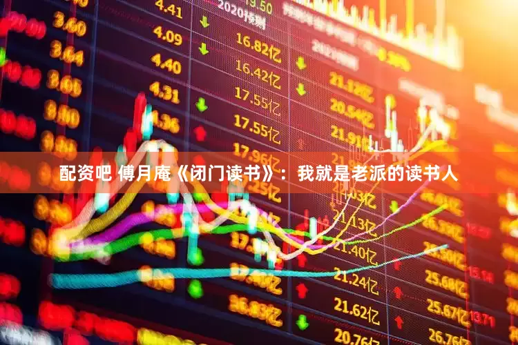 配资吧 傅月庵《闭门读书》：我就是老派的读书人