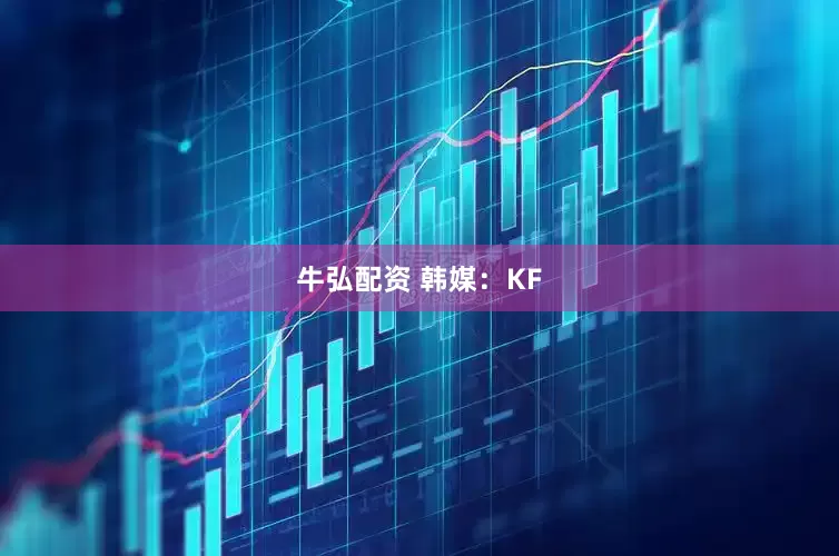 牛弘配资 韩媒：KF