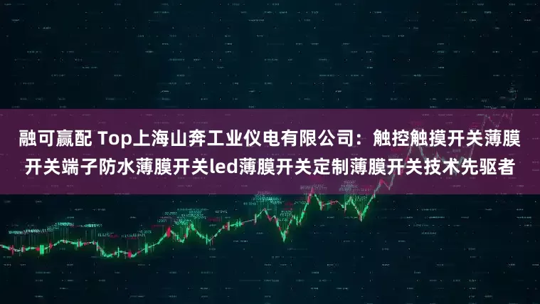 融可赢配 Top上海山奔工业仪电有限公司：触控触摸开关薄膜开关端子防水薄膜开关led薄膜开关定制薄膜开关技术先驱者