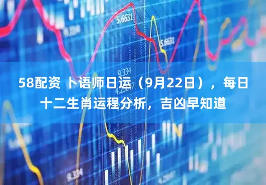 58配资 卜语师日运(9月22日),每日十二生肖运程分析,吉凶早知道